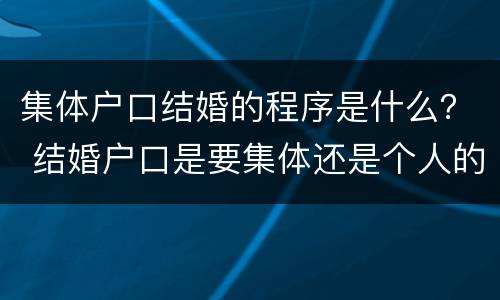 集体户口结婚的程序是什么？ 结婚户口是要集体还是个人的