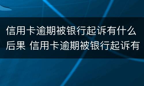 信用卡逾期被银行起诉有什么后果 信用卡逾期被银行起诉有什么后果呢
