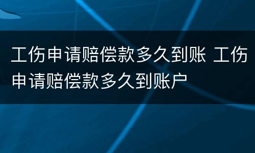 工伤申请赔偿款多久到账 工伤申请赔偿款多久到账户