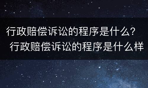 行政赔偿诉讼的程序是什么？ 行政赔偿诉讼的程序是什么样的