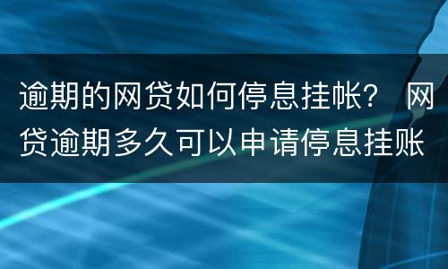 逾期的网贷如何停息挂帐？ 网贷逾期多久可以申请停息挂账