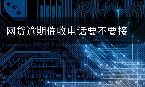 网贷逾期催收电话要不要接