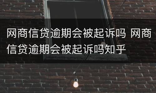 网商信贷逾期会被起诉吗 网商信贷逾期会被起诉吗知乎