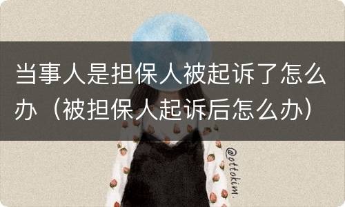 当事人是担保人被起诉了怎么办（被担保人起诉后怎么办）