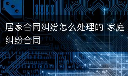 居家合同纠纷怎么处理的 家庭纠纷合同