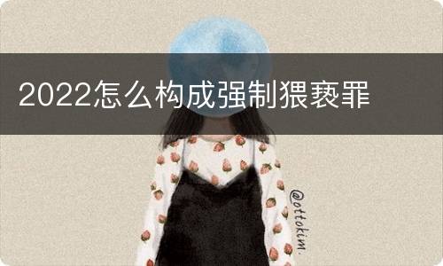 2022怎么构成强制猥亵罪