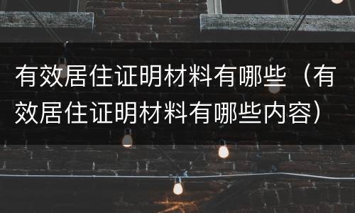 有效居住证明材料有哪些（有效居住证明材料有哪些内容）