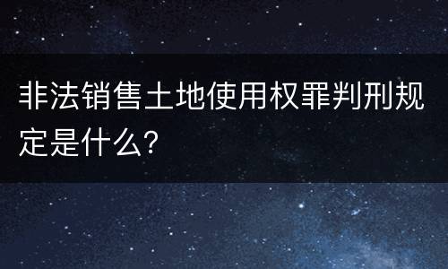 非法销售土地使用权罪判刑规定是什么？