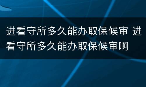 进看守所多久能办取保候审 进看守所多久能办取保候审啊