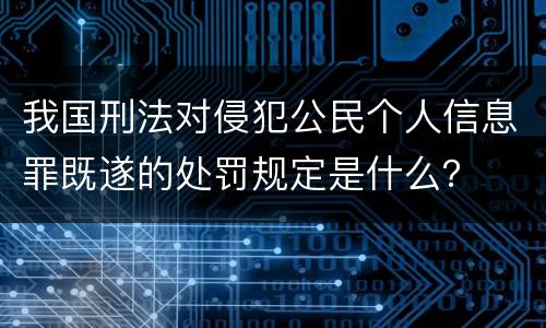 我国刑法对侵犯公民个人信息罪既遂的处罚规定是什么？