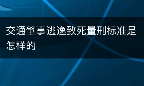 交通肇事逃逸致死量刑标准是怎样的