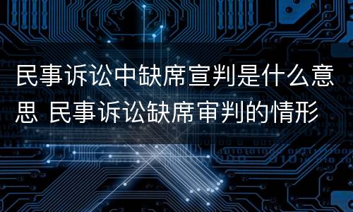 民事诉讼中缺席宣判是什么意思 民事诉讼缺席审判的情形
