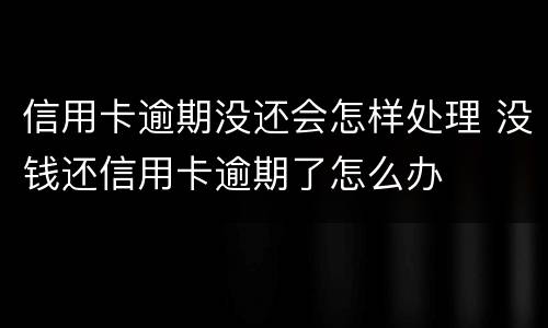 信用卡逾期没还会怎样处理 没钱还信用卡逾期了怎么办