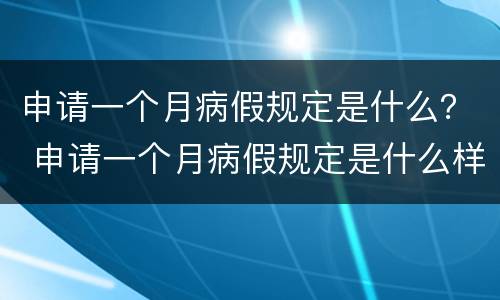 申请一个月病假规定是什么？ 申请一个月病假规定是什么样的