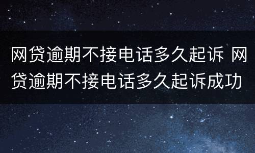 网贷逾期不接电话多久起诉 网贷逾期不接电话多久起诉成功