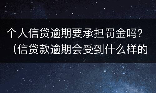 个人信贷逾期要承担罚金吗？（信贷款逾期会受到什么样的惩罚）
