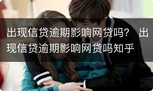 出现信贷逾期影响网贷吗？ 出现信贷逾期影响网贷吗知乎