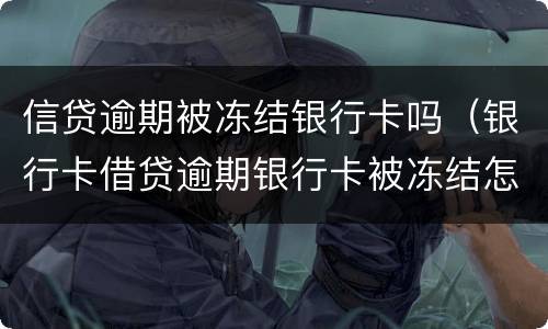 信贷逾期被冻结银行卡吗（银行卡借贷逾期银行卡被冻结怎么办）