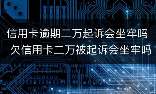 信用卡逾期二万起诉会坐牢吗 欠信用卡二万被起诉会坐牢吗