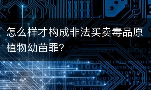 怎么样才构成非法买卖毒品原植物幼苗罪？