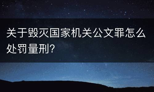 关于毁灭国家机关公文罪怎么处罚量刑?