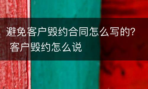 避免客户毁约合同怎么写的？ 客户毁约怎么说