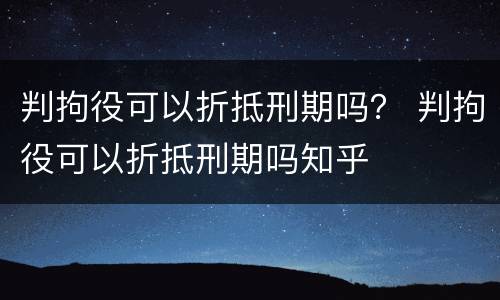 判拘役可以折抵刑期吗？ 判拘役可以折抵刑期吗知乎