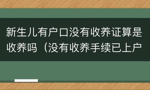 新生儿有户口没有收养证算是收养吗（没有收养手续已上户口合法吗）