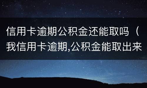 信用卡逾期公积金还能取吗（我信用卡逾期,公积金能取出来吗）