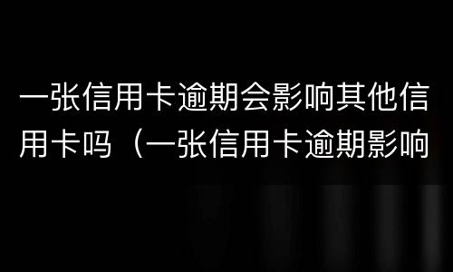 一张信用卡逾期会影响其他信用卡吗（一张信用卡逾期影响其他信用卡吗?）