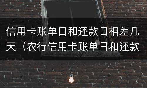 信用卡账单日和还款日相差几天（农行信用卡账单日和还款日相差几天）