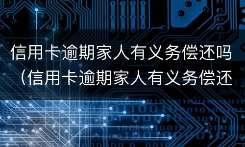 信用卡逾期家人有义务偿还吗（信用卡逾期家人有义务偿还吗怎么办）
