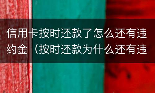 信用卡按时还款了怎么还有违约金（按时还款为什么还有违约金）