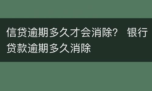 信贷逾期多久才会消除？ 银行贷款逾期多久消除