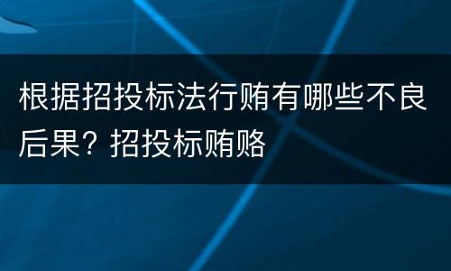 根据招投标法行贿有哪些不良后果? 招投标贿赂