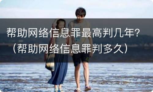 帮助网络信息罪最高判几年？（帮助网络信息罪判多久）