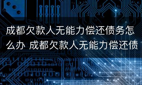成都欠款人无能力偿还债务怎么办 成都欠款人无能力偿还债务怎么办手续