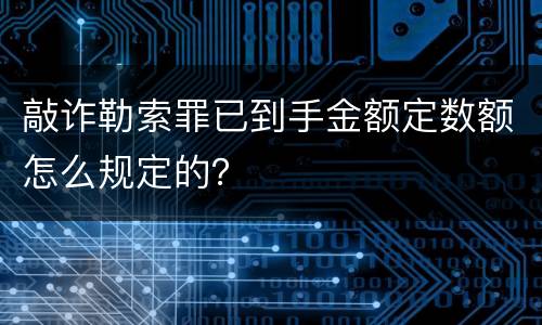 敲诈勒索罪已到手金额定数额怎么规定的？