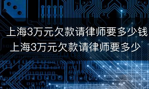 上海3万元欠款请律师要多少钱 上海3万元欠款请律师要多少钱一个月