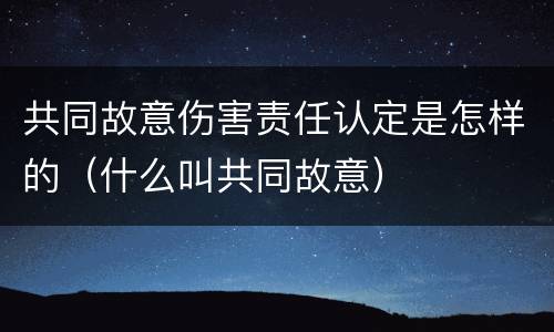 共同故意伤害责任认定是怎样的（什么叫共同故意）