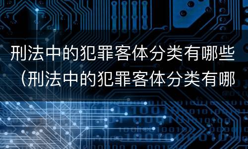 刑法中的犯罪客体分类有哪些（刑法中的犯罪客体分类有哪些类型）
