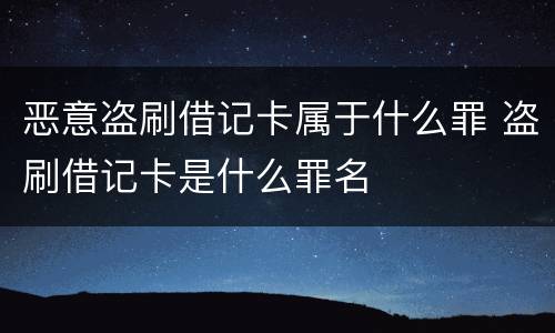 恶意盗刷借记卡属于什么罪 盗刷借记卡是什么罪名