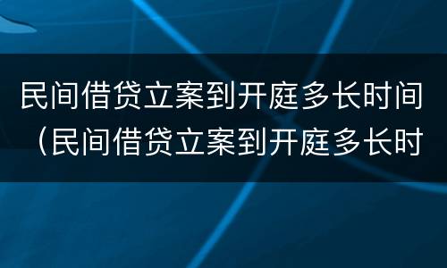民间借贷立案到开庭多长时间（民间借贷立案到开庭多长时间判决）