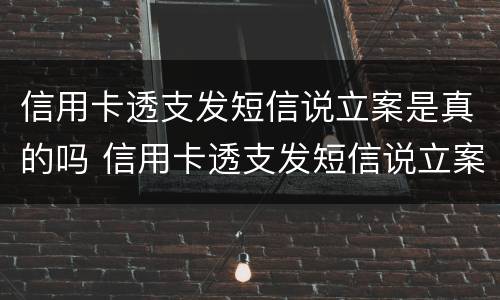 信用卡透支发短信说立案是真的吗 信用卡透支发短信说立案是真的吗吗