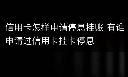信用卡怎样申请停息挂账 有谁申请过信用卡挂卡停息