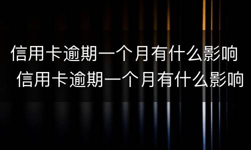 信用卡逾期一个月有什么影响 信用卡逾期一个月有什么影响没有