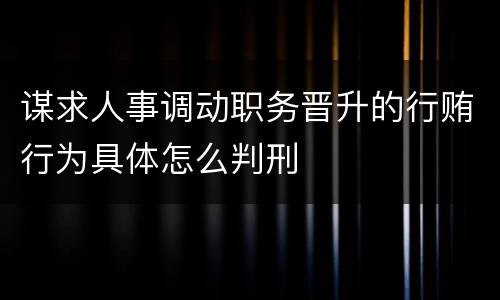 谋求人事调动职务晋升的行贿行为具体怎么判刑