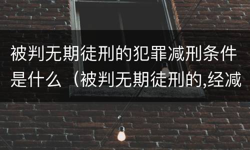 被判无期徒刑的犯罪减刑条件是什么（被判无期徒刑的,经减刑后最少不能少于）