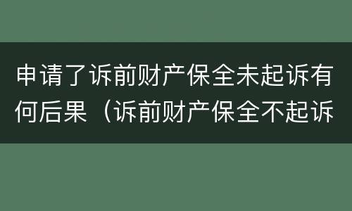 申请了诉前财产保全未起诉有何后果（诉前财产保全不起诉）