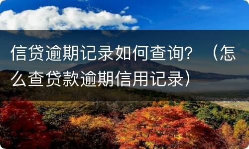 信贷逾期记录如何查询？（怎么查贷款逾期信用记录）